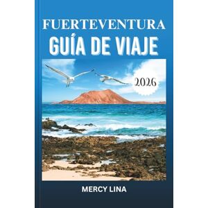 Lina, Mercy FUERTEVENTURA GUÍA DE VIAJE 2026: Explora playas bañadas por el sol, pueblos vibrantes, joyas ocultas, lugares de aventura, secretos culturales y experiencias isleñas inolvidables sin esfuerzo. Lina, Mercy FUERTEVENTURA GUÍA DE VIAJE 2026: Explora playas bañadas por el sol, pueblos vibrantes, joyas ocultas, lugares de aventura, secretos culturales y experiencias isleñas inolvidables sin esfuerzo.