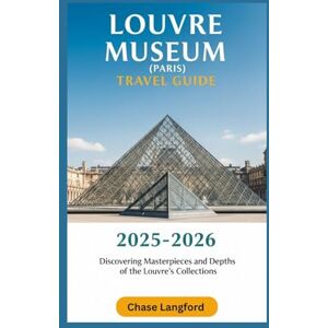 Langford, Chase LOUVRE MUSEUM (PARIS) TRAVEL GUIDE 2025-2026: Discovering Masterpieces And Depths Of The Louvre's Collections (VACATION DESTINATIONS) Langford, Chase LOUVRE MUSEUM (PARIS) TRAVEL GUIDE 2025-2026: Discovering Masterpieces And Depths Of The Louvre's Collections (VACATION DESTINATIONS)