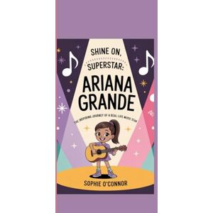 Connor, Sophie O' ARIANA GRANDE: Shine On, Superstar: The Inspiring Journey of a Real-Life Music Star Connor, Sophie O' ARIANA GRANDE: Shine On, Superstar: The Inspiring Journey of a Real-Life Music Star
