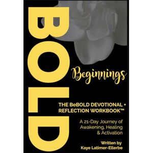 Latimer-Ellerbe, S. Kaye Bold Beginnings DEVOTIONAL + REFLECTION WORKBOOK™: A 21-Day Journey of Awakening, Healing & Activation Latimer-Ellerbe, S. Kaye Bold Beginnings DEVOTIONAL + REFLECTION WORKBOOK™: A 21-Day Journey of Awakening, Healing & Activation