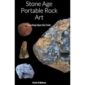 Bishop, Mark D Stone Age Portable Rock Art: Cracking Open the Code Bishop, Mark D Stone Age Portable Rock Art: Cracking Open the Code