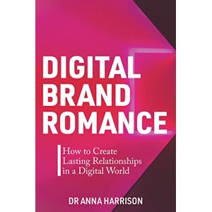 Harrison, Dr. Anna Digital Brand Romance: How to Create Lasting Relationships in a Digital World Harrison, Dr. Anna Digital Brand Romance: How to Create Lasting Relationships in a Digital World