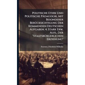 Politische Ethik Und Politische Pädagogik, Mit Besonderer BerÃ1/4cksichtigung Der Kommenden Deutschen Aufgaben. 4. Stark Erw. Aufl. Der "staatsbÃ1/4rgerlichen Erziehung Politische Ethik Und Politische Pädagogik, Mit Besonderer BerÃ1/4cksichtigung Der Kommenden Deutschen Aufgaben. 4. Stark Erw. Aufl. Der "staatsbÃ1/4rgerlichen Erziehung