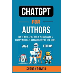 POWELL, SHARON ChatGPT For Authors, 2024 Edition: How to Write A Full Book In 24 Hours And Sell It On Amazon (Step-Step-Guide) POWELL, SHARON ChatGPT For Authors, 2024 Edition: How to Write A Full Book In 24 Hours And Sell It On Amazon (Step-Step-Guide)