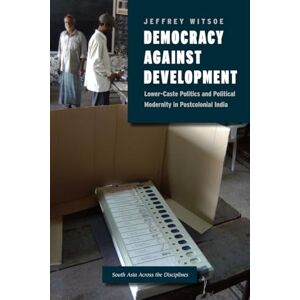 Witsoe, Jeffrey Democracy against Development: Lower-Caste Politics and Political Modernity in Postcolonial India (South Asia Across the Disciplines) Witsoe, Jeffrey Democracy against Development: Lower-Caste Politics and Political Modernity in Postcolonial India (South Asia Across the Disciplines)