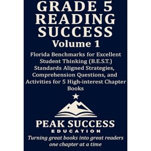LLC, Peak Success Education GRADE 5 READING SUCCESS Volume 1: Florida Benchmarks for Excellent Student Thinking (B.E.S.T.) Standards Aligned Strategies, Comprehension Questions, and Activities for 5 High-Interest Chapter Books LLC, Peak Success Education GRADE 5 READING SUCCESS Volume 1: Florida Benchmarks for Excellent Student Thinking (B.E.S.T.) Standards Aligned Strategies, Comprehension Questions, and Activities for 5 High-Interest Chapter Books