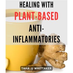 .U Whittaker, Taha Healing with Plant-Based Anti-Inflammatories: Discover natural solutions for inflammation with plant-based remedies for optimal health. .U Whittaker, Taha Healing with Plant-Based Anti-Inflammatories: Discover natural solutions for inflammation with plant-based remedies for optimal health.
