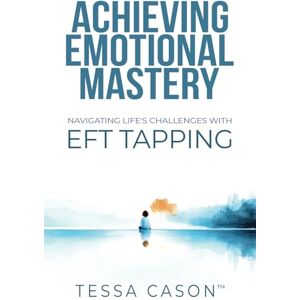 Cason, Tessa Achieving Emotional Mastery: Navigating Life's Challenges with EFT Tapping Cason, Tessa Achieving Emotional Mastery: Navigating Life's Challenges with EFT Tapping