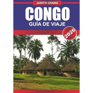Chang, Judith CONGO GUÍA DE VIAJE 2026: Viaje al corazón de África: descubra la naturaleza indómita del Congo, sus riquezas culturales y su profunda belleza natural Chang, Judith CONGO GUÍA DE VIAJE 2026: Viaje al corazón de África: descubra la naturaleza indómita del Congo, sus riquezas culturales y su profunda belleza natural