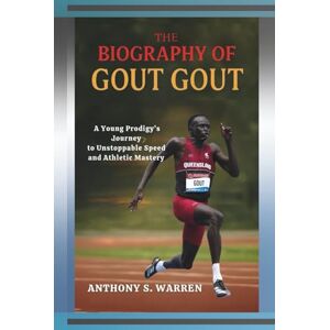 S. WARREN, ANTHONY The Biography of Gout Gout: A Young Prodigy's Journey to Unstoppable Speed and Athletic Mastery S. WARREN, ANTHONY The Biography of Gout Gout: A Young Prodigy's Journey to Unstoppable Speed and Athletic Mastery