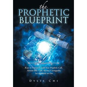 Chi, Dylis The Prophetic Blueprint: Keys to Unlock & Fulfil Your Prophetic Call, Activate Your Gifts, Become Unstoppable, Set the World on Fire Chi, Dylis The Prophetic Blueprint: Keys to Unlock & Fulfil Your Prophetic Call, Activate Your Gifts, Become Unstoppable, Set the World on Fire