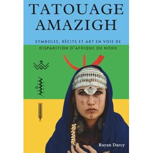 Darcy, Rayan TATOUAGE AMAZIGH: Symboles, récits et art en voie de disparition d’Afrique du Nord (La Série Amazighe : Histoire, Culture et Héritage) Darcy, Rayan TATOUAGE AMAZIGH: Symboles, récits et art en voie de disparition d’Afrique du Nord (La Série Amazighe : Histoire, Culture et Héritage)