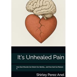 Perez Anel, Shirley It's Unhealed Pain: How Soul Wounds Can Distort Our Identity… and How God Can Restore It Perez Anel, Shirley It's Unhealed Pain: How Soul Wounds Can Distort Our Identity… and How God Can Restore It