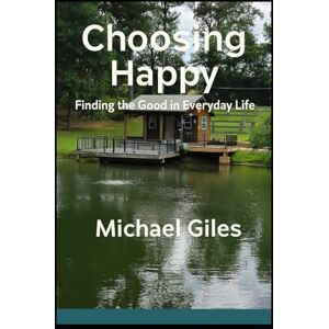 Giles, Michael Choosing Happy (Finding the Good in Everyday Life) (Self Help) Giles, Michael Choosing Happy (Finding the Good in Everyday Life) (Self Help)