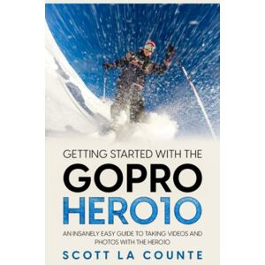 Scott Getting Started With the GoPro Hero10: An Insanely Easy Guide to Taking Videos and Photos With the Hero10 Scott Getting Started With the GoPro Hero10: An Insanely Easy Guide to Taking Videos and Photos With the Hero10