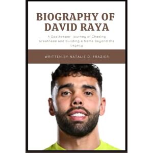 Frazier, Natalie D. Biography of David Raya: A Goalkeeper journey of Chasing Greatness and Building a Name Beyond the Legacy Frazier, Natalie D. Biography of David Raya: A Goalkeeper journey of Chasing Greatness and Building a Name Beyond the Legacy
