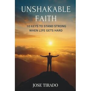 Tirado, Jose Unshakable Faith: 10 Keys to Stand Strong When Life Gets Hard Tirado, Jose Unshakable Faith: 10 Keys to Stand Strong When Life Gets Hard