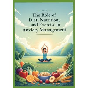 KHAN, DR SHAKEB The Role of Diet, Nutrition, and Exercise in Anxiety Management: The Ultimate Anti-Anxiety Plan Using Whole Foods, Mindful Movement, and Proven ... pages with actual case studies and examples KHAN, DR SHAKEB The Role of Diet, Nutrition, and Exercise in Anxiety Management: The Ultimate Anti-Anxiety Plan Using Whole Foods, Mindful Movement, and Proven ... pages with actual case studies and examples