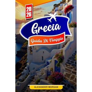 MORGAN, ALEXANDER Grecia Guida di viaggio 2026: Scopri gemme nascoste, monumenti storici, consigli di viaggio ed esperienze di vacanza indimenticabili MORGAN, ALEXANDER Grecia Guida di viaggio 2026: Scopri gemme nascoste, monumenti storici, consigli di viaggio ed esperienze di vacanza indimenticabili