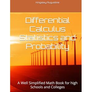 Augustine, Kingsley Differential Calculus Statistics and Probability: A Well Simplified Math Book for high Schools and Colleges Augustine, Kingsley Differential Calculus Statistics and Probability: A Well Simplified Math Book for high Schools and Colleges