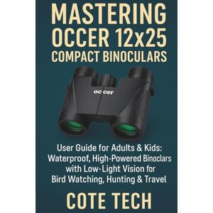 TECH, COTE MASTERING OCCER 12x25 COMPACT BINOCULARS: User Guide for Adults & Kids: Waterproof, High-Powered Binoculars with Low-Light Vision for Bird Watching, Hunting & Travel TECH, COTE MASTERING OCCER 12x25 COMPACT BINOCULARS: User Guide for Adults & Kids: Waterproof, High-Powered Binoculars with Low-Light Vision for Bird Watching, Hunting & Travel