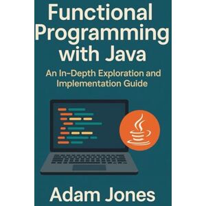 Jones, Adam Functional Programming with Java: An In-Depth Exploration and Implementation Guide Jones, Adam Functional Programming with Java: An In-Depth Exploration and Implementation Guide