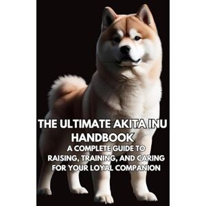 Book, Inkspire The Ultimate Akita Inu Handbook: A Complete Guide to Raising, Training, and Caring for Your Loyal Companion Book, Inkspire The Ultimate Akita Inu Handbook: A Complete Guide to Raising, Training, and Caring for Your Loyal Companion