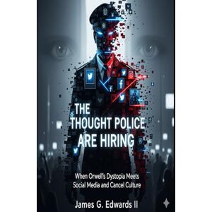 Edwards II, James G. The Thought Police Are Hiring: When Orwell’s Dystopia Meets Social Media and Cancel Culture (The Orwell Protocol; When Fiction Becomes Blueprint) Edwards II, James G. The Thought Police Are Hiring: When Orwell’s Dystopia Meets Social Media and Cancel Culture (The Orwell Protocol; When Fiction Becomes Blueprint)