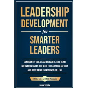 Ekström, Susanne Leadership Development for Smarter Leaders: Confidently Build Lasting Habits, EQ & Team Motivation Skills You Need to Lead Successfully and Drive Results in 99 Days or Less. Ekström, Susanne Leadership Development for Smarter Leaders: Confidently Build Lasting Habits, EQ & Team Motivation Skills You Need to Lead Successfully and Drive Results in 99 Days or Less.