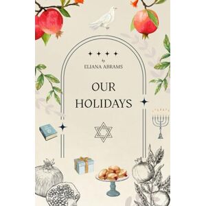 Abrams, Eliana Our Holidays (Educational Book about Jewish holidays for adults and children with wonderful illustrations) Abrams, Eliana Our Holidays (Educational Book about Jewish holidays for adults and children with wonderful illustrations)