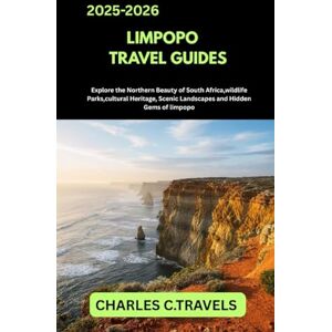 TRAVELS, CHARLES C. LIMPOPO TRAVEL GUIDES: Explore the Northern Beauty of South Africa Wildlife Parks, Cultural Heritage, Scenic Landscapes, and Hidden Gems of Limpopo TRAVELS, CHARLES C. LIMPOPO TRAVEL GUIDES: Explore the Northern Beauty of South Africa Wildlife Parks, Cultural Heritage, Scenic Landscapes, and Hidden Gems of Limpopo