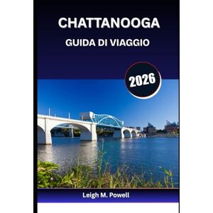 Powell, Leigh M. CHATTANOOGA GUIDA DI VIAGGIO 2026: Dalle passeggiate sul fiume ai tetti, un'avventura alla volta Powell, Leigh M. CHATTANOOGA GUIDA DI VIAGGIO 2026: Dalle passeggiate sul fiume ai tetti, un'avventura alla volta
