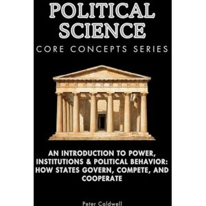 Caldwell, Peter Political Science Core Concepts Series: An Introduction to Power, Institutions & Political Behavior: How States Govern, Compete, and Cooperate Caldwell, Peter Political Science Core Concepts Series: An Introduction to Power, Institutions & Political Behavior: How States Govern, Compete, and Cooperate