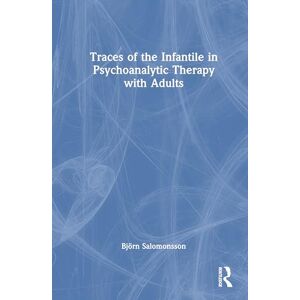 Salomonsson, Björn Traces of the Infantile in Psychoanalytic Therapy with Adults Salomonsson, Björn Traces of the Infantile in Psychoanalytic Therapy with Adults