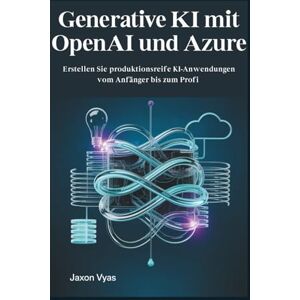 Vyas, Jaxon Generative KI mit OpenAI und Azure: Erstellen Sie produktionsreife KI-Anwendungen vom Anfänger bis zum Profi Vyas, Jaxon Generative KI mit OpenAI und Azure: Erstellen Sie produktionsreife KI-Anwendungen vom Anfänger bis zum Profi