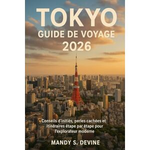 Devine, Mandy S TOKYO GUIDE DE VOYAGE 2026: Conseils d'initiés, perles cachées et itinéraires étape par étape pour l'explorateur moderne Devine, Mandy S TOKYO GUIDE DE VOYAGE 2026: Conseils d'initiés, perles cachées et itinéraires étape par étape pour l'explorateur moderne