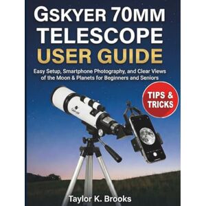 Taylor GSKYER 70MM TELESCOPE USER GUIDE: Easy Setup, Smartphone Photography, and Clear Views of the Moon & Planets for Beginners and Seniors Taylor GSKYER 70MM TELESCOPE USER GUIDE: Easy Setup, Smartphone Photography, and Clear Views of the Moon & Planets for Beginners and Seniors