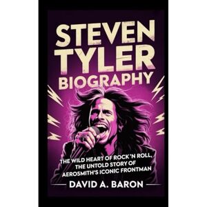 A. BARON, DAVID STEVEN TYLER BIOGRAPHY: The Wild Heart of Rock ’n’ Roll, The Untold Story of Aerosmith’s Iconic Frontman A. BARON, DAVID STEVEN TYLER BIOGRAPHY: The Wild Heart of Rock ’n’ Roll, The Untold Story of Aerosmith’s Iconic Frontman