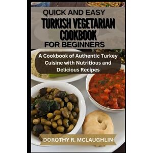 McLaughlin, Dorothy R. Quick and Easy Turkish Vegetarian Cookbook for Beginners: A Cookbook of Authentic Turkey Cuisine with Nutritious and Delicious Recipes McLaughlin, Dorothy R. Quick and Easy Turkish Vegetarian Cookbook for Beginners: A Cookbook of Authentic Turkey Cuisine with Nutritious and Delicious Recipes