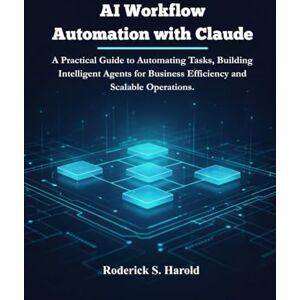 Harold, Roderick S. AI Workflow Automation with Claude: A Practical Guide to Automating Tasks, Building Intelligent Agents for Business Efficiency and Scalable Operations. Harold, Roderick S. AI Workflow Automation with Claude: A Practical Guide to Automating Tasks, Building Intelligent Agents for Business Efficiency and Scalable Operations.