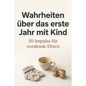 Schäfer, Leon Wahrheiten über das erste Jahr mit Kind: 50 Impulse für werdende Eltern Schäfer, Leon Wahrheiten über das erste Jahr mit Kind: 50 Impulse für werdende Eltern