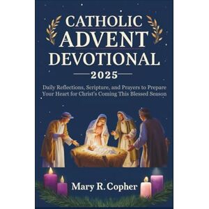 Copher, Mary R. CATHOLIC ADVENT DEVOTIONAL 2025: Daily Reflections, Scripture, and Prayers to Prepare Your Heart for Christ's Coming This Blessed Season Copher, Mary R. CATHOLIC ADVENT DEVOTIONAL 2025: Daily Reflections, Scripture, and Prayers to Prepare Your Heart for Christ's Coming This Blessed Season
