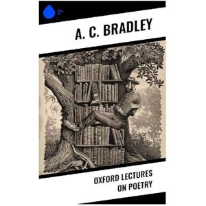 Bradley, A. C. Oxford Lectures on Poetry Bradley, A. C. Oxford Lectures on Poetry