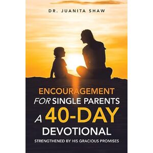 Shaw, Dr. Juanita Encouragement for Single Parents A 40-Day DEVOTIONAL: Strengthened by His Gracious Promises Shaw, Dr. Juanita Encouragement for Single Parents A 40-Day DEVOTIONAL: Strengthened by His Gracious Promises