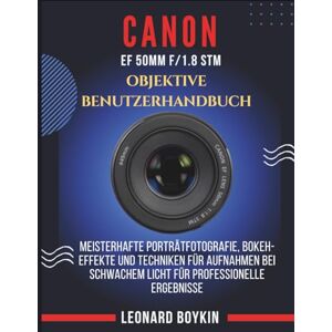 BOYKIN, LEONARD CANON EF 50MM F/1.8 STM OBJEKTIVE BENUTZERHANDBUCH: Meistern Sie die Porträtfotografie, Bokeh-Effekte und Techniken für schlechte Lichtverhältnisse – für atemberaubende professionelle Ergebnisse. BOYKIN, LEONARD CANON EF 50MM F/1.8 STM OBJEKTIVE BENUTZERHANDBUCH: Meistern Sie die Porträtfotografie, Bokeh-Effekte und Techniken für schlechte Lichtverhältnisse – für atemberaubende professionelle Ergebnisse.