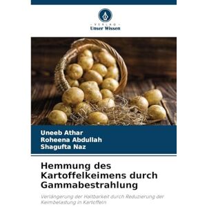 Athar, Uneeb Hemmung des Kartoffelkeimens durch Gammabestrahlung: Verlängerung der Haltbarkeit durch Reduzierung der Keimbelastung in Kartoffeln Athar, Uneeb Hemmung des Kartoffelkeimens durch Gammabestrahlung: Verlängerung der Haltbarkeit durch Reduzierung der Keimbelastung in Kartoffeln