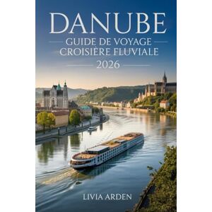ARDEN, LIVIA DANUBE GUIDE DE VOYAGE CROISIÈRE FLUVIALE 2026: Découvrir les joyaux du Danube : itinéraires, escales, conseils d’experts et expériences inoubliables pour une croisière réussie en 2026 ARDEN, LIVIA DANUBE GUIDE DE VOYAGE CROISIÈRE FLUVIALE 2026: Découvrir les joyaux du Danube : itinéraires, escales, conseils d’experts et expériences inoubliables pour une croisière réussie en 2026