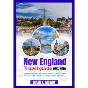 Mowry, Mark K. New England travel guide 2026: Discover Hidden Gems, Scenic Drives, Coastal Towns, and the Attractive Places to Visit On your Journey Mowry, Mark K. New England travel guide 2026: Discover Hidden Gems, Scenic Drives, Coastal Towns, and the Attractive Places to Visit On your Journey