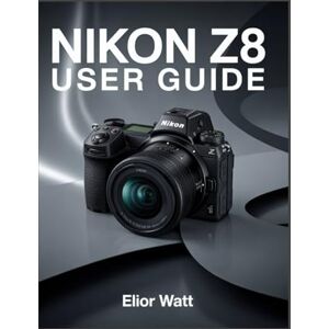 Watt, Elior Nikon Z8 User Guide: Master The Power of Nikon’s Flagship Mirrorless Camera – A Complete Step-by-Step Manual for Stunning Photography and Cinematic Video Production Watt, Elior Nikon Z8 User Guide: Master The Power of Nikon’s Flagship Mirrorless Camera – A Complete Step-by-Step Manual for Stunning Photography and Cinematic Video Production