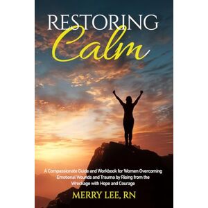 Lee RESTORING CALM: A Compassionate Guide and Workbook for Woman Overcoming Emotional Wounds and Trauma by Rising from the Wreckage with Hope and Courage Lee RESTORING CALM: A Compassionate Guide and Workbook for Woman Overcoming Emotional Wounds and Trauma by Rising from the Wreckage with Hope and Courage